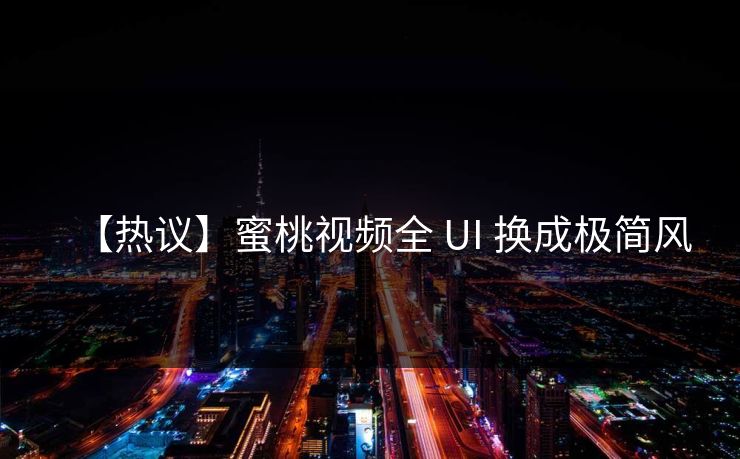 【热议】蜜桃视频全 UI 换成极简风