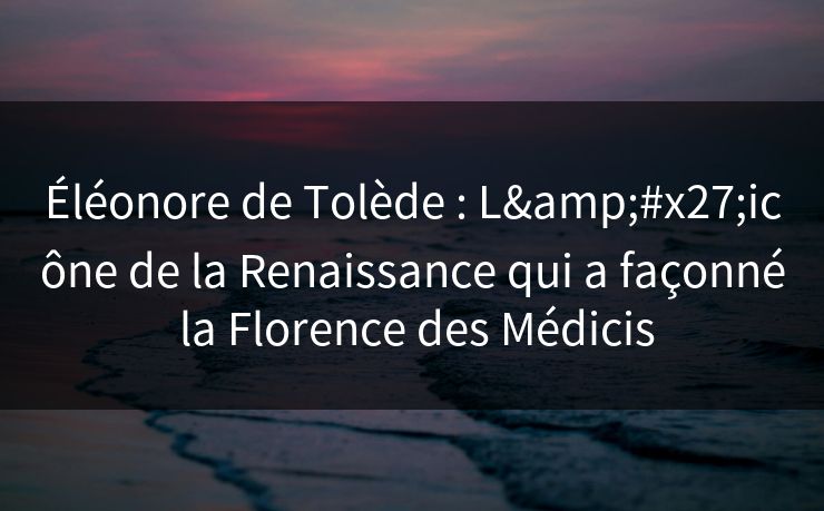Éléonore de Tolède : L'icône de la Renaissance qui a façonné la Florence des Médicis