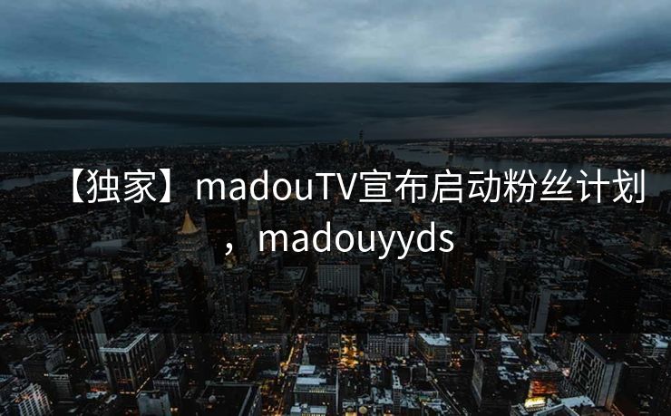 【独家】madouTV宣布启动粉丝计划，madouyyds
