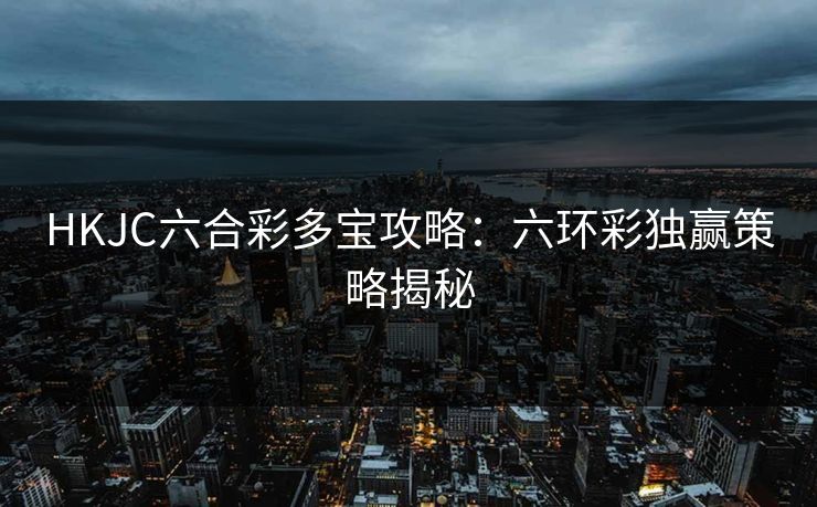 HKJC六合彩多宝攻略:六环彩独赢策略揭秘 HKJC六合彩多宝攻略:六环彩独赢策略揭秘
